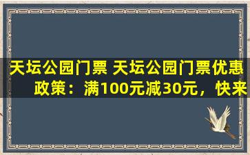 天坛公园门票 天坛公园门票优惠政策：满100元减30元，快来抢购吧！